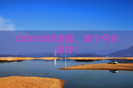 CSDN与博客园,哪个平台更好?